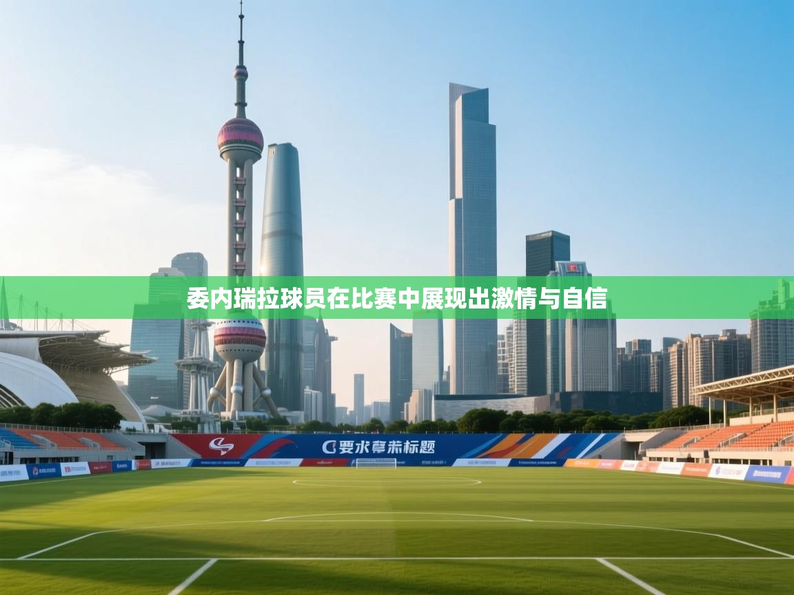 委内瑞拉球员在比赛中展现出激情与自信  第2张