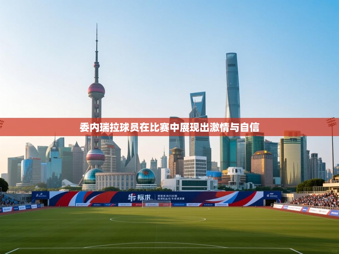 委内瑞拉球员在比赛中展现出激情与自信  第1张