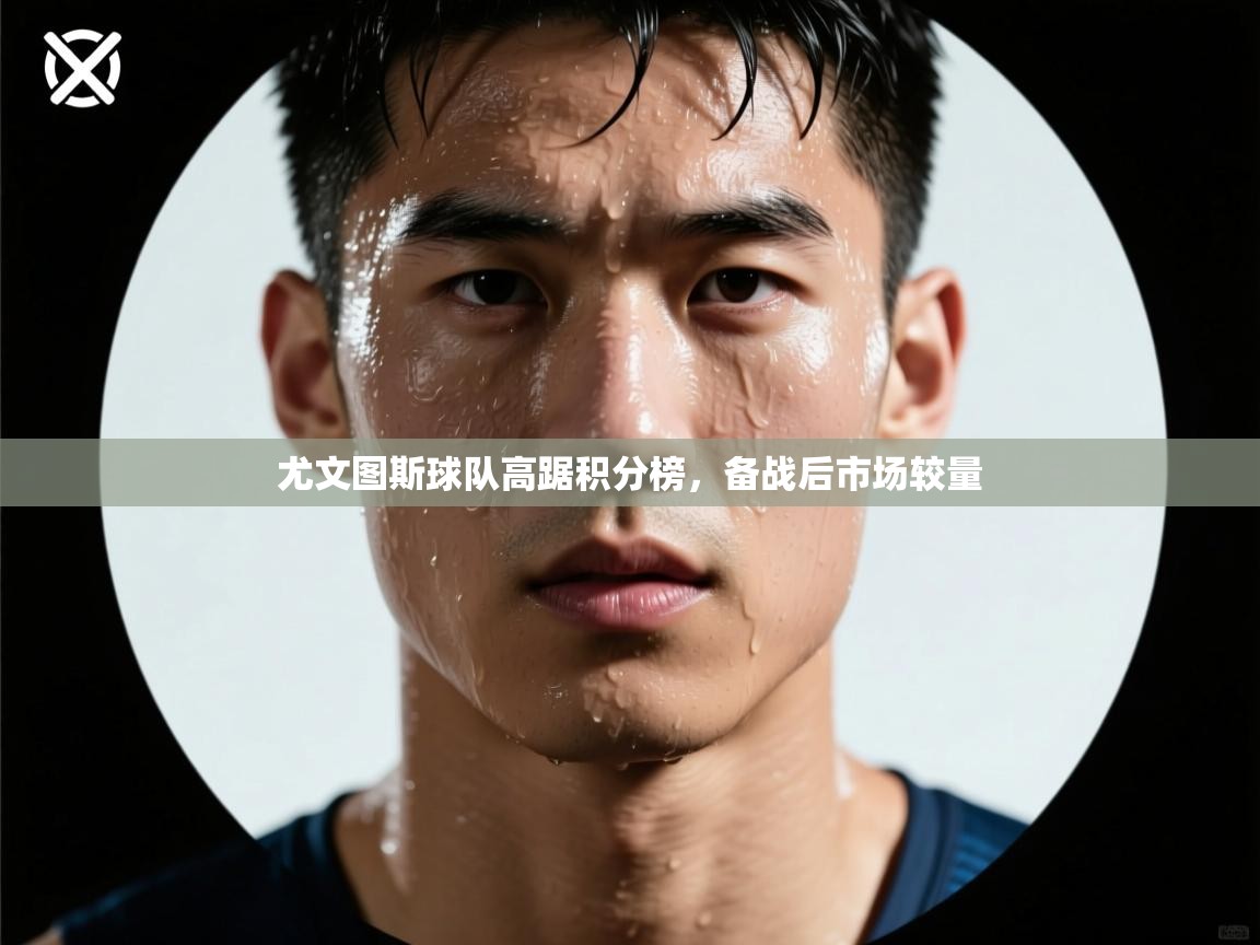 尤文图斯球队高踞积分榜，备战后市场较量  第1张