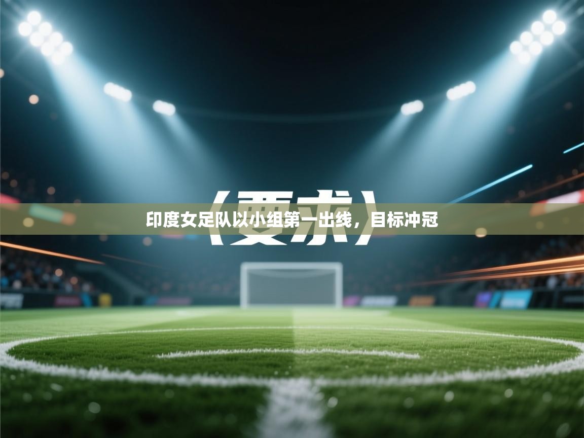 印度女足队以小组第一出线，目标冲冠  第1张